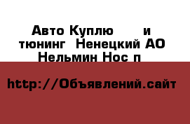 Авто Куплю - GT и тюнинг. Ненецкий АО,Нельмин Нос п.